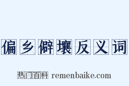 偏乡僻壤反义词是什么意思的图片